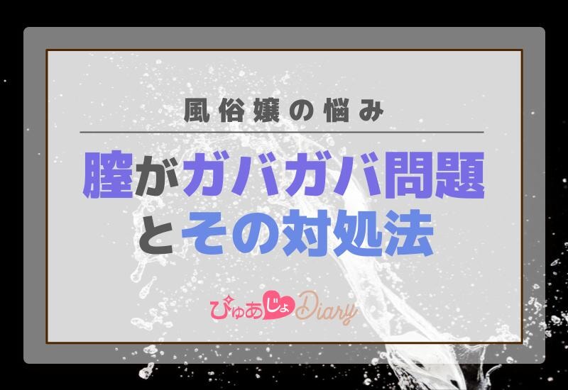 風俗嬢の悩み、膣がガバガバ問題とその対処法