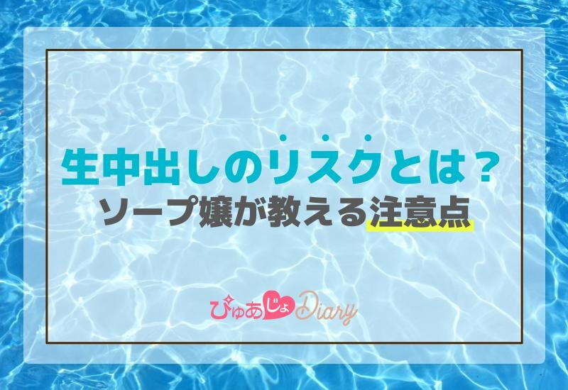 生中出しのリスクとは？ソープ嬢が教える注意点