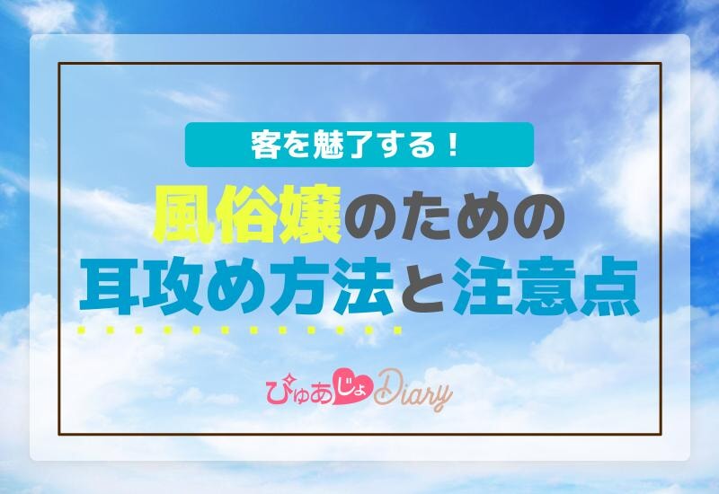 客を魅了する！風俗嬢のための耳攻め方法と注意点