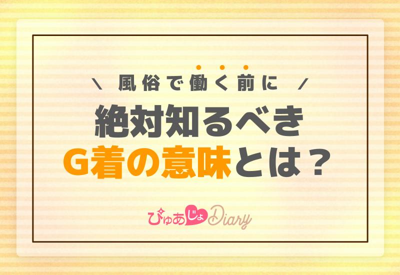 風俗で働く前に絶対知るべきG着の意味とは？