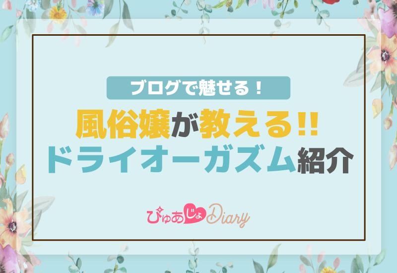 ブログで魅せる！風俗嬢が教えるドライオーガズム紹介