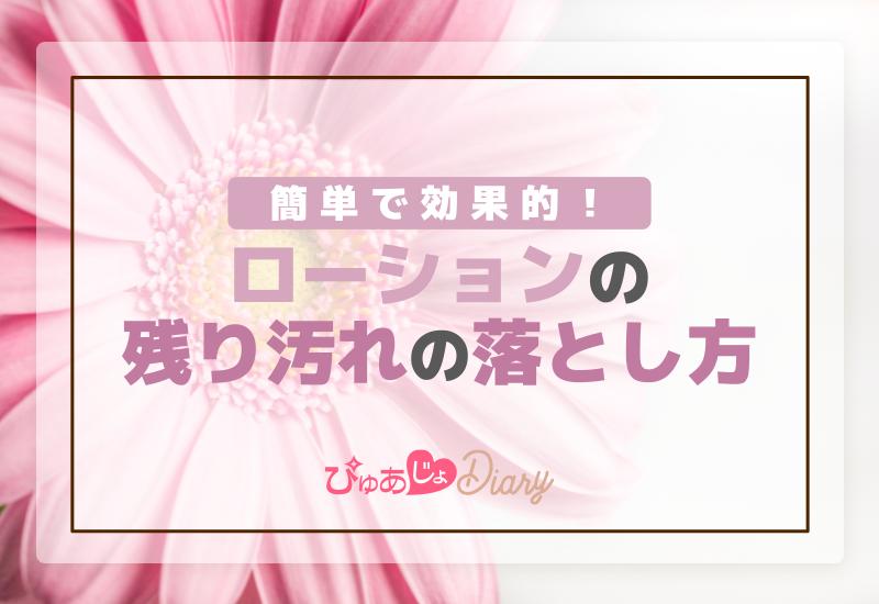 風俗嬢必見！簡単で効果的なローションの残り汚れ落とし方