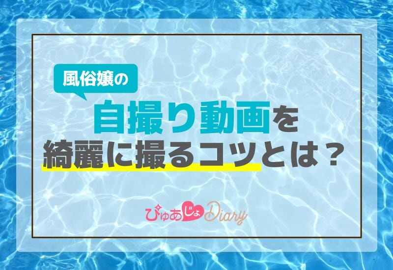 風俗嬢の自撮り動画を綺麗に撮るコツとは？