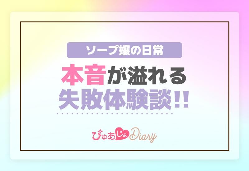 ソープ嬢の日常：本音が溢れる失敗体験談解説