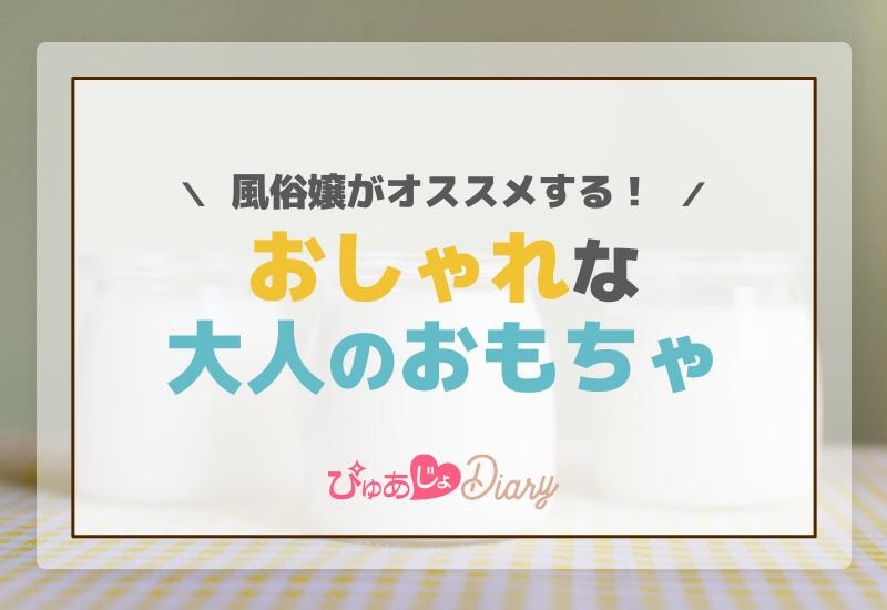 風俗嬢がオススメする！おしゃれな大人のおもちゃ