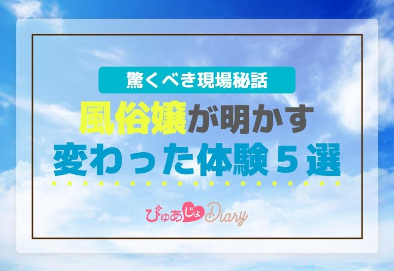 風俗嬢が明かす変わった体験５選！驚くべき現場秘話