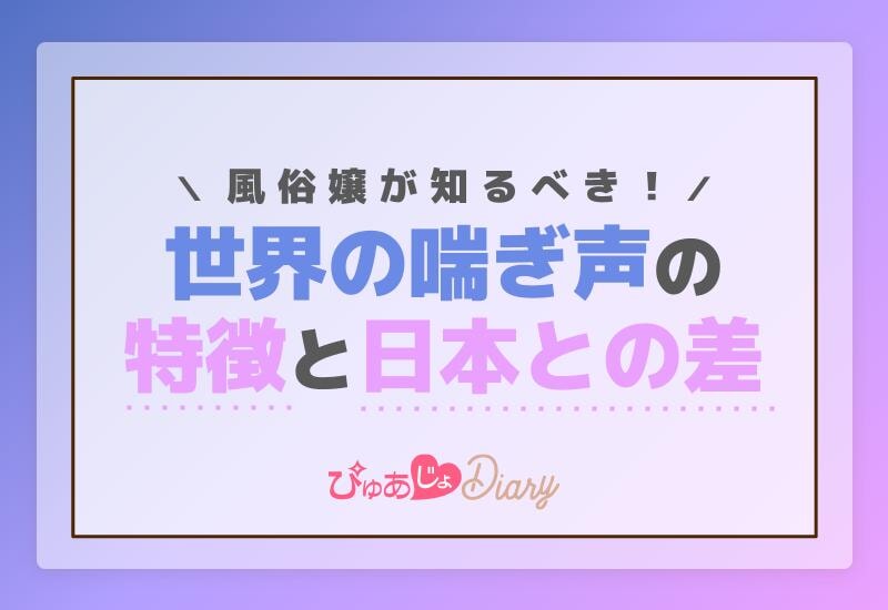 風俗嬢が知るべき！世界の喘ぎ声の特徴と日本との差