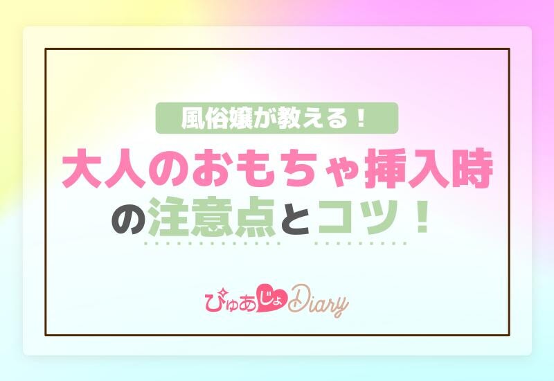 風俗嬢が教える！大人のおもちゃ挿入時の注意点とコツ