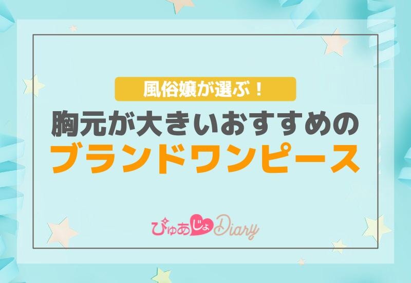 風俗嬢が選ぶ！胸元が大きいおすすめのブランドワンピース