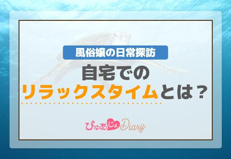 風俗嬢の日常探訪 自宅でのリラックスタイムとは？