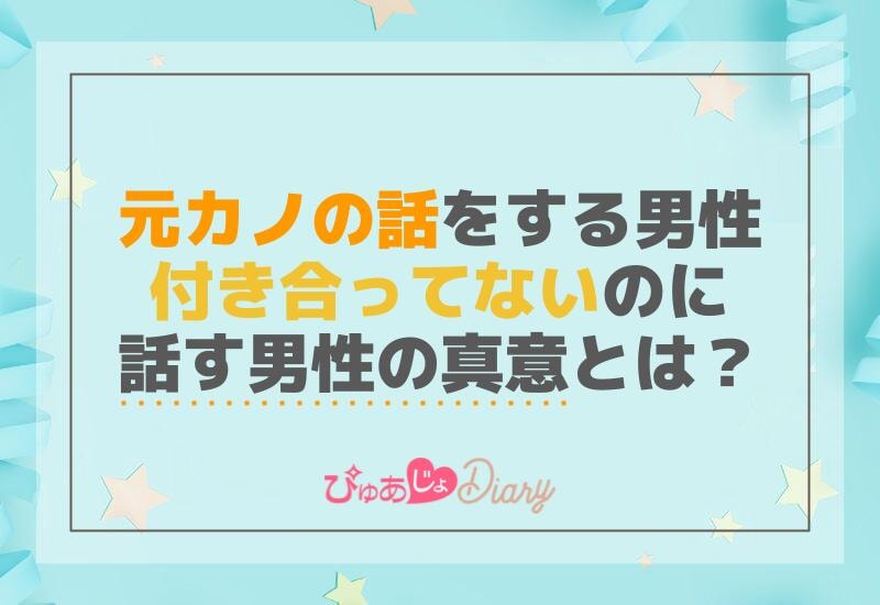 元カノの話をする男性付き合ってないのに話す男性の真意とは