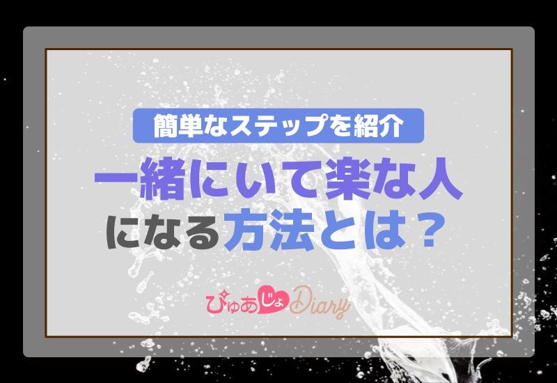 一緒にいて楽な人になる方法とは？簡単なステップを紹介！