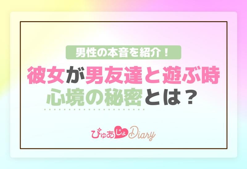 彼女が男友達と遊ぶ時の心境の秘密とは？男性の本音を紹介！