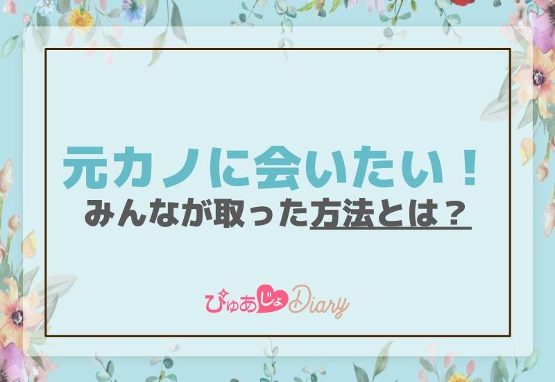 元カノに会いたい！みんなが取った方法とは？