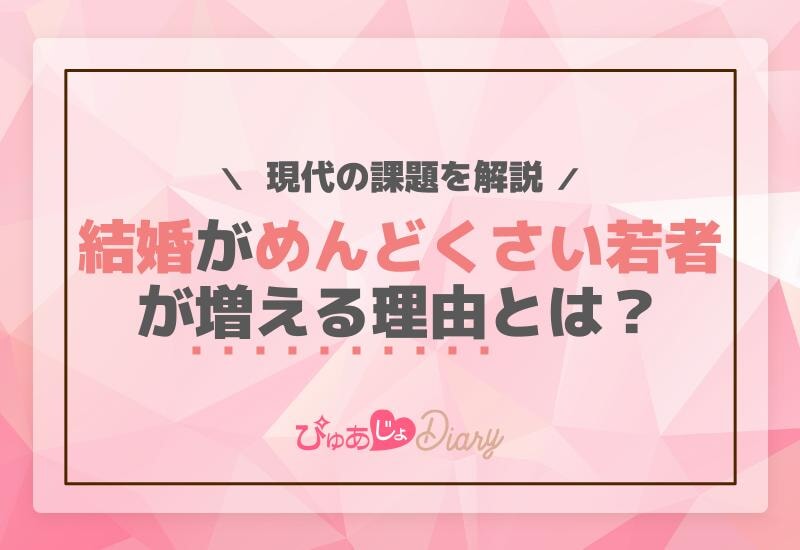 結婚がめんどくさい若者が増える理由とは？現代の課題を解説