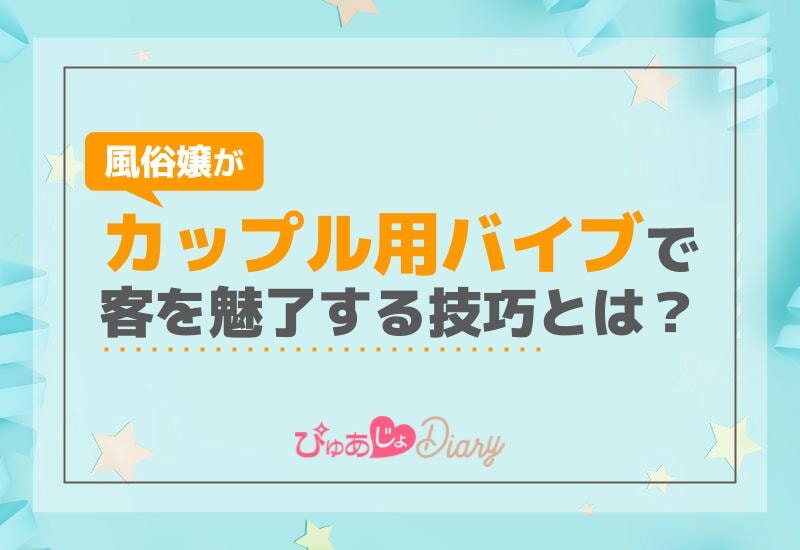 風俗嬢がカップル用バイブで客を魅了する技巧とは？