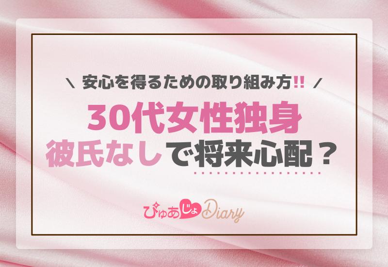 30代女性独身彼氏なしで将来心配？安心を得るための取り組み方！