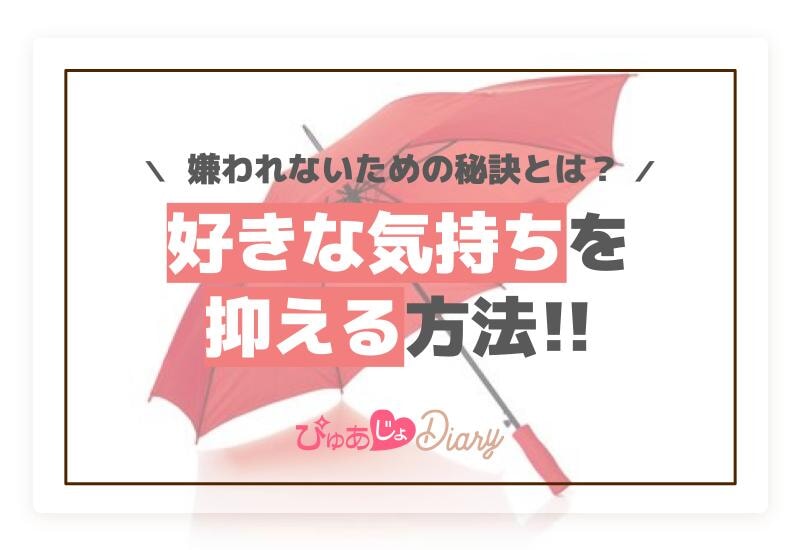 好きな気持ちを抑える方法と嫌われないための秘訣とは？