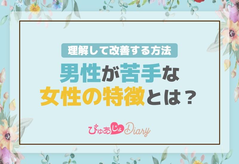 男性が苦手な女性の特徴とは？理解して改善する方法！