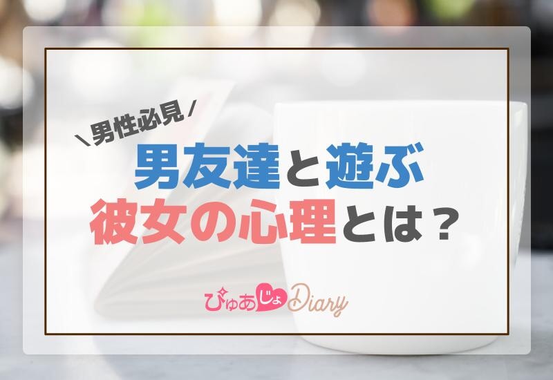 男友達と遊ぶ彼女の心理とは？男性必見！