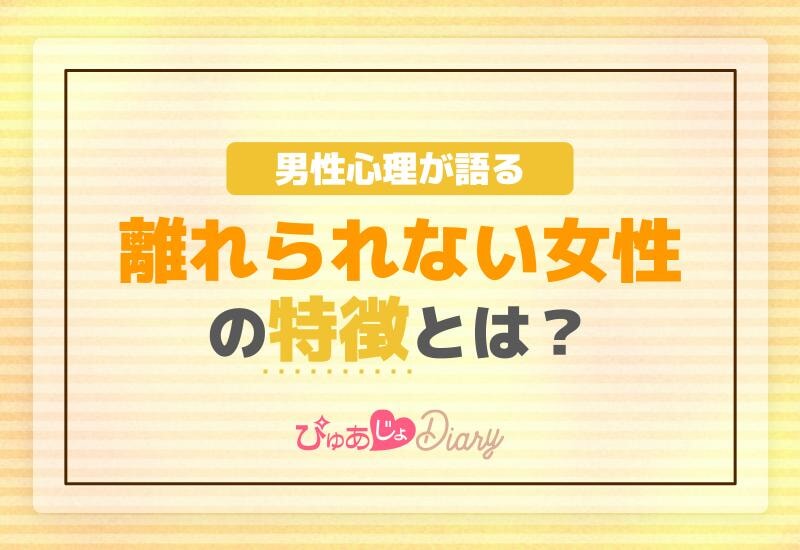 男性心理が語る！離れられない女性の特徴とは？